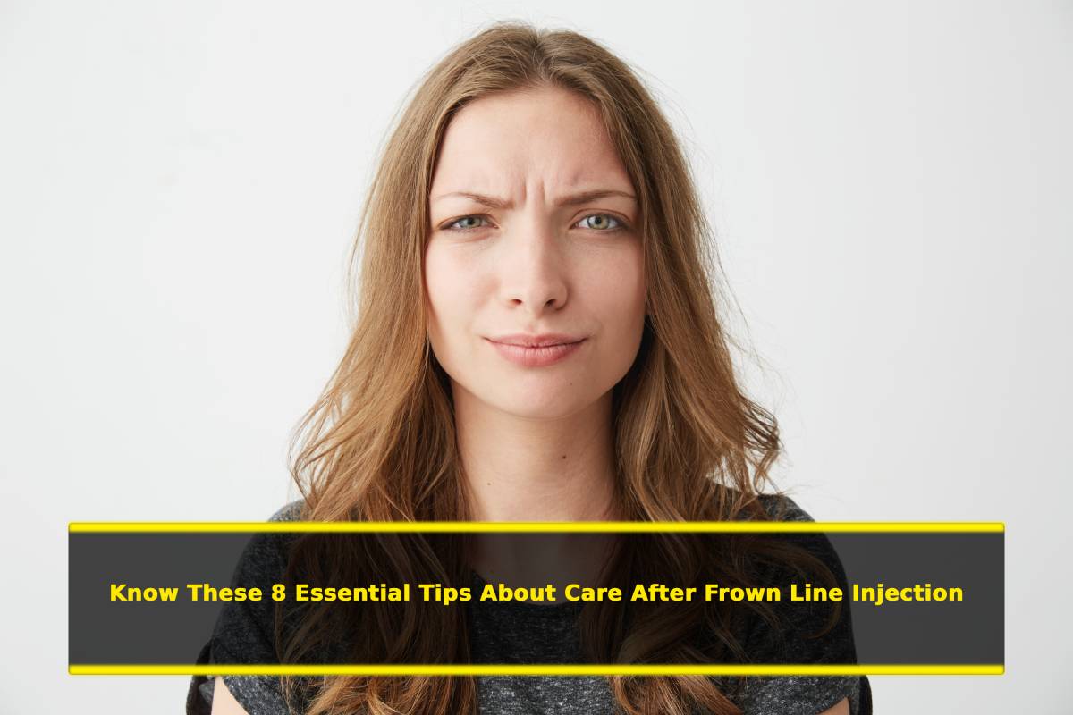 Know These 8 Essential Tips About Care After Frown Line Injection