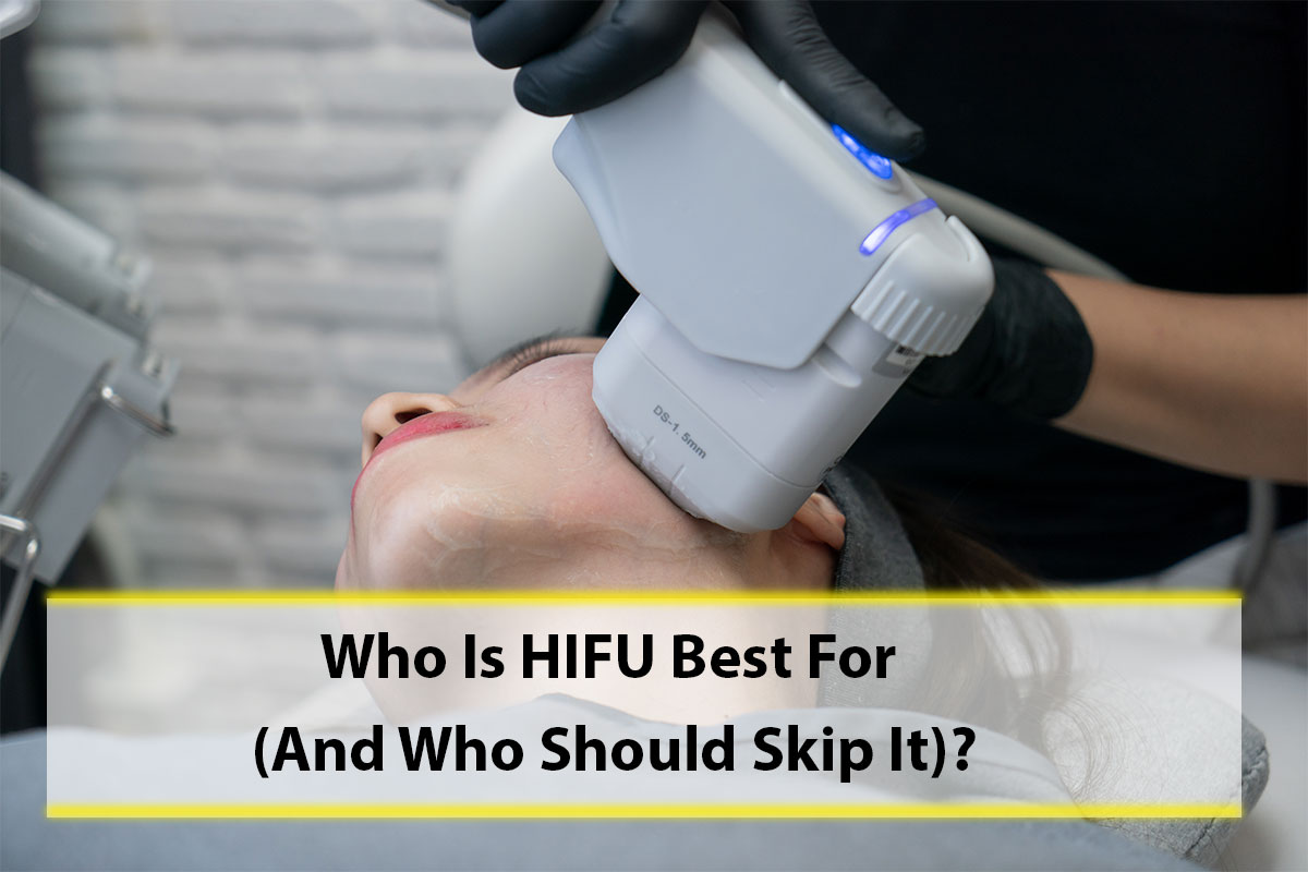Who Is HIFU Best For (And Who Should Skip It)?