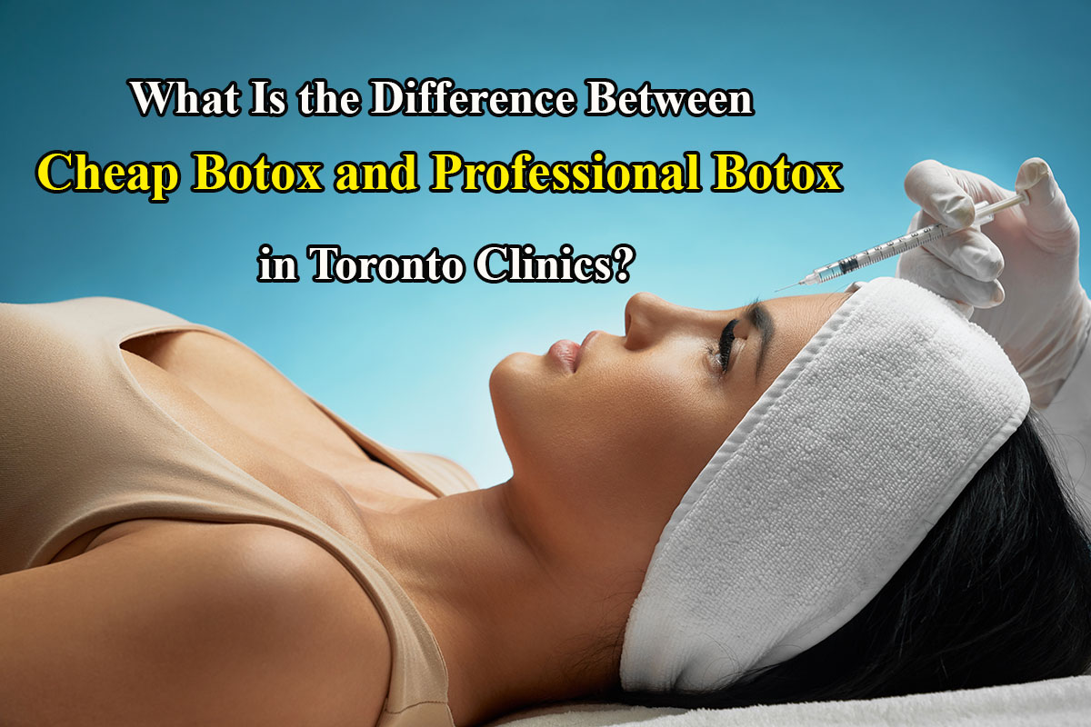 What Is the Difference Between Cheap Botox and Professional Botox in Toronto Clinics?
